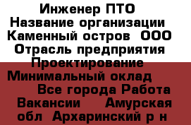 Инженер ПТО › Название организации ­ Каменный остров, ООО › Отрасль предприятия ­ Проектирование › Минимальный оклад ­ 35 000 - Все города Работа » Вакансии   . Амурская обл.,Архаринский р-н